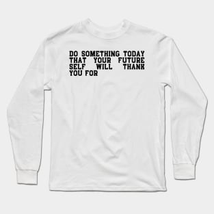 do something today that your future self will thank you Long Sleeve T-Shirt